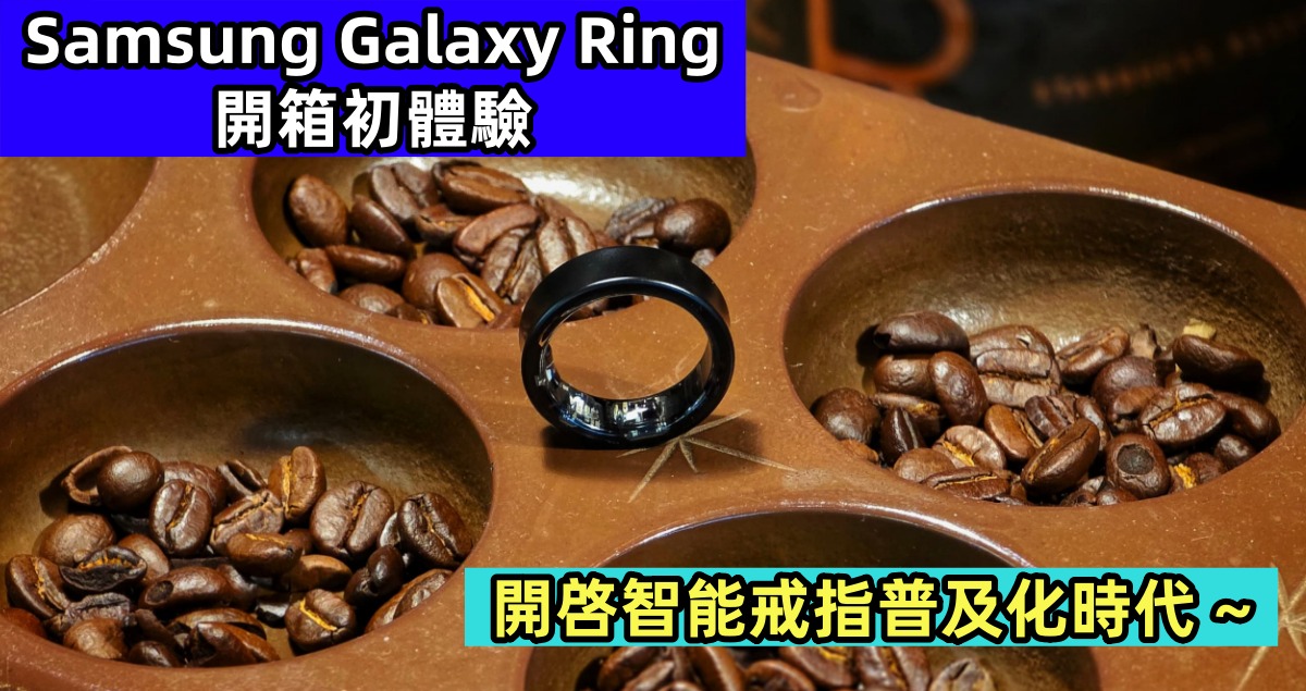 Samsung Galaxy Ring 開箱初體驗：開啓智能戒指普及化時代 ~