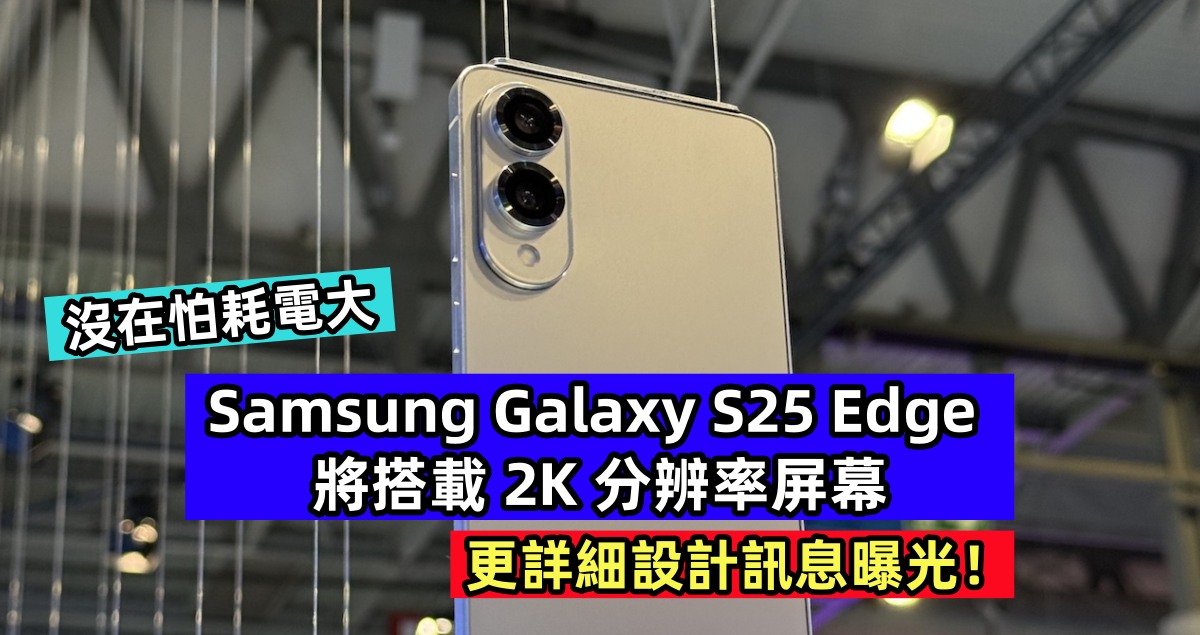 沒在怕耗電大：Samsung Galaxy S25 Edge 將搭載 2K 分辨率屏幕；更詳細設計訊息曝光！