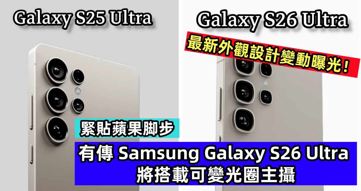 緊貼蘋果脚步：有傳 Samsung Galaxy S26 Ultra 將搭載可變光圈主攝；最新外觀設計變動曝光！