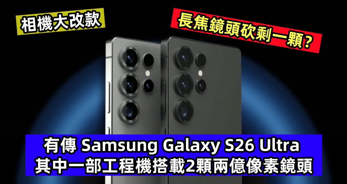 相機大改款：有傳 Samsung Galaxy S26 Ultra 其中一部工程機搭載兩顆兩億像素鏡頭，長焦鏡頭砍剩一顆？