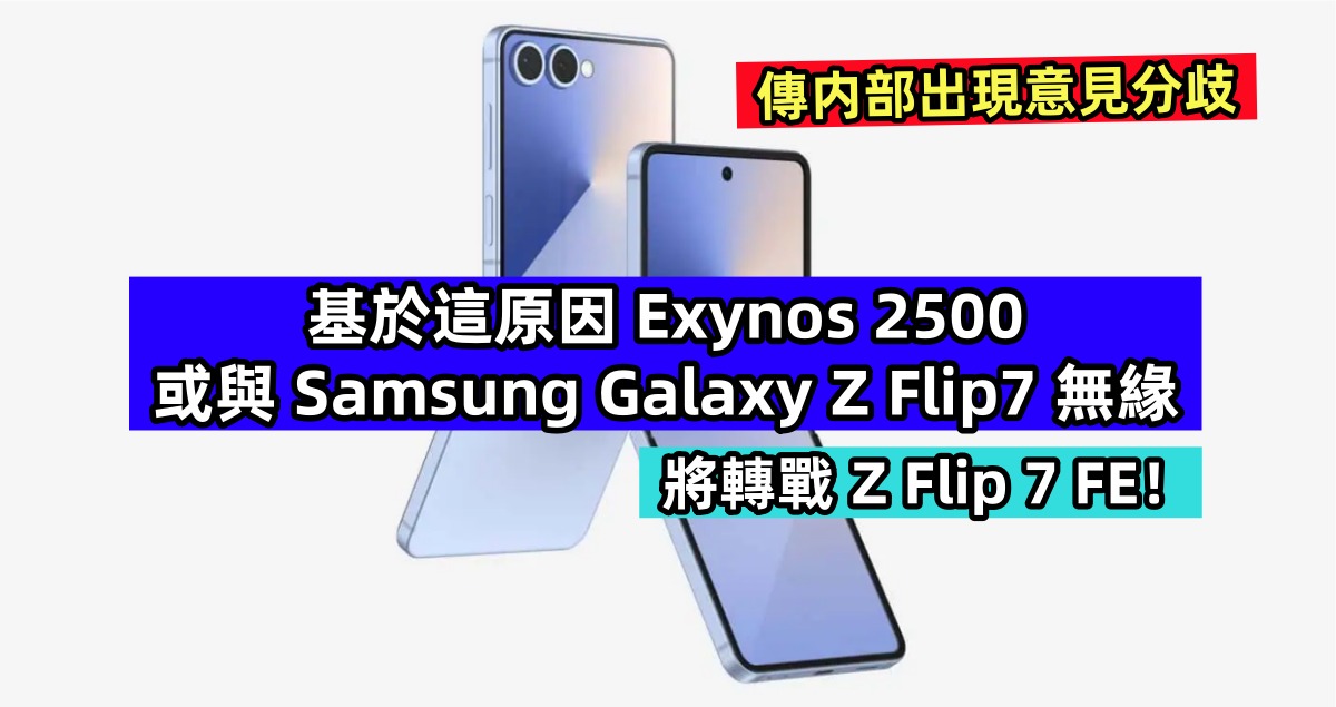 傳内部出現意見分歧：基於這原因 Exynos 2500 或與 Samsung Galaxy Z Flip7 無緣，將轉戰 Z Flip 7 FE！