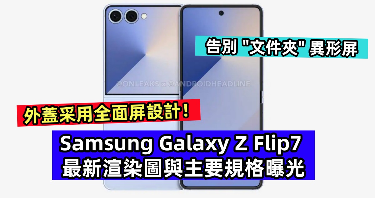 告別 ”文件夾“ 異形屏：Samsung Galaxy Z Flip7 最新渲染圖與主要規格曝光；外蓋采用全面屏設計！