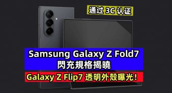 通过 3C 认证：Samsung Galaxy Z Fold7 閃充規格揭曉；Galaxy Z Flip7 透明外殼曝光！