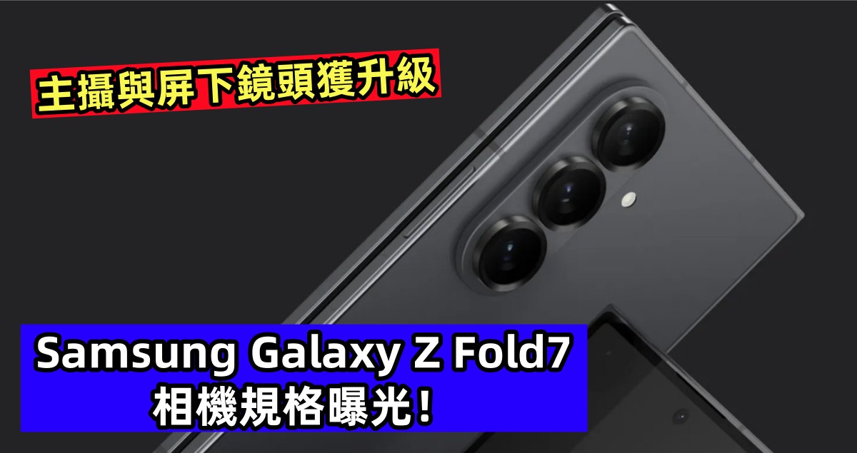 主攝與屏下鏡頭獲升級：Samsung Galaxy Z Fold7 相機規格曝光！
