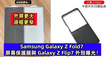 外屏更大、邊框更窄：Samsung Galaxy Z Fold7 屏幕保護膜與 Galaxy Z Flip7 外殼曝光！