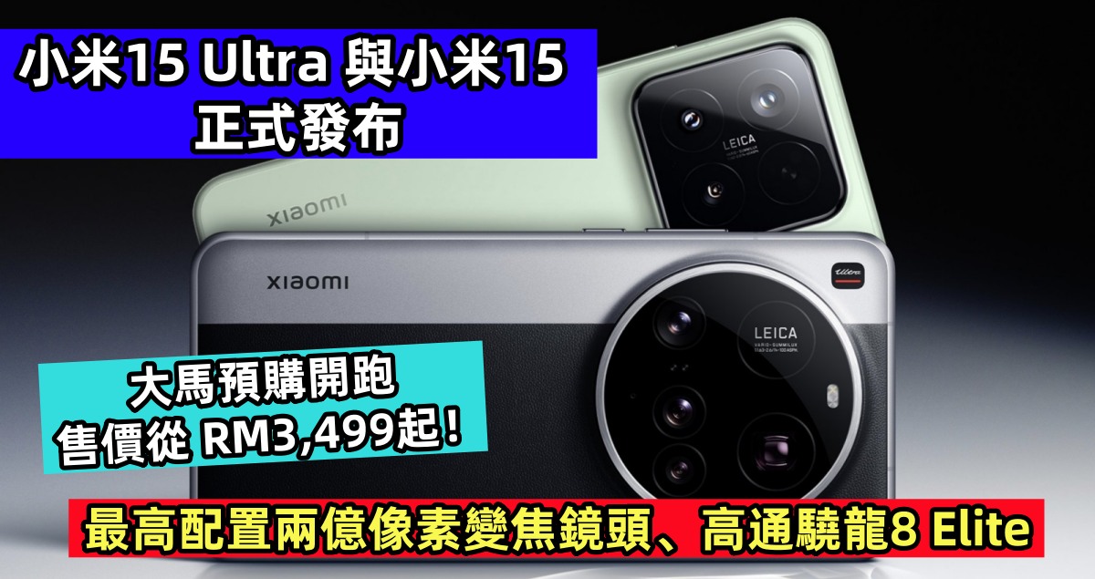 最高配置兩億像素變焦鏡頭、高通驍龍8 Elite：小米15 Ultra 與小米15 正式發布；大馬預購開跑，售價從 RM3,499起！