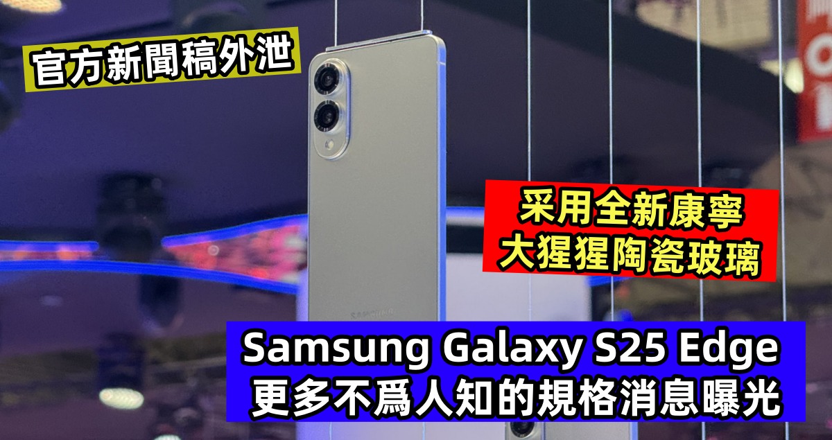 官方新聞稿外泄：Samsung Galaxy S25 Edge 更多不爲人知的規格消息曝光；采用全新康寧大猩猩陶瓷玻璃！