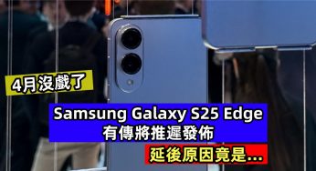 4月沒戲了：有傳 Samsung Galaxy S25 Edge 將推遲發佈；延後原因竟是…..