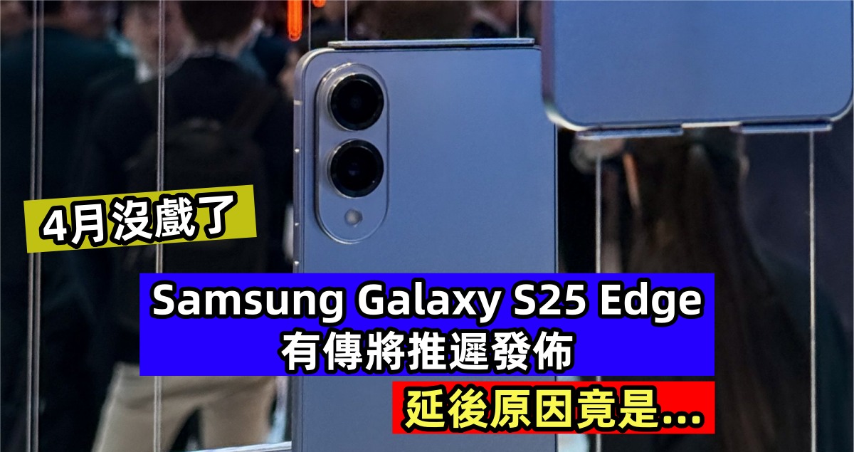 4月沒戲了：有傳 Samsung Galaxy S25 Edge 將推遲發佈；延後原因竟是…..