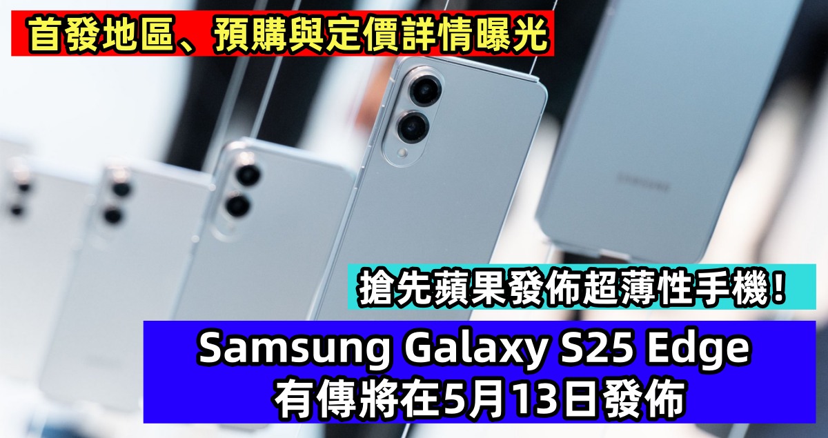 首發地區、預購與定價詳情曝光：Samsung Galaxy S25 Edge 有傳將在5月13日發佈；搶先蘋果發佈超薄性手機！