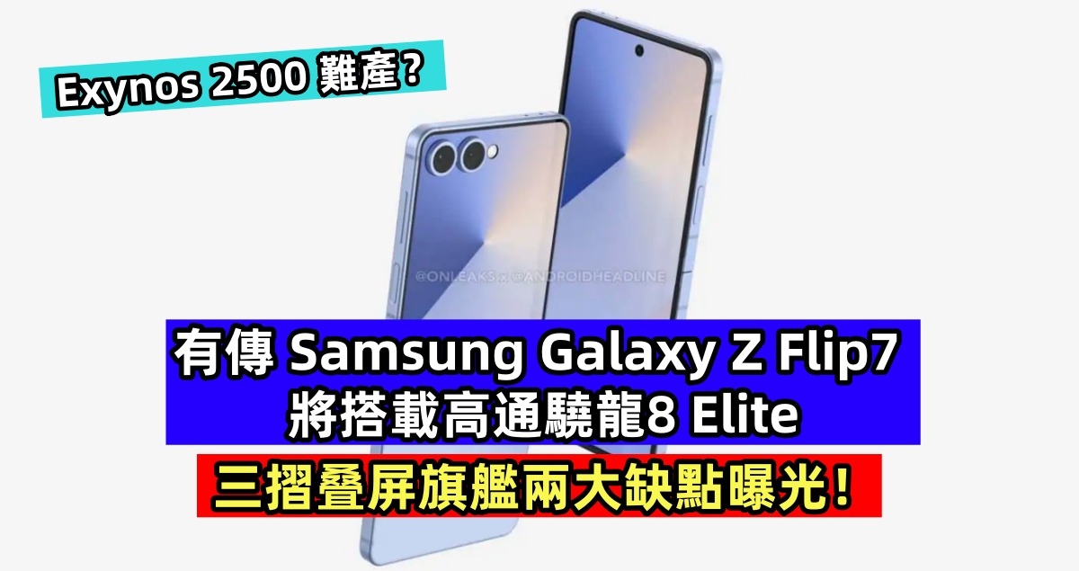 Exynos 2500難產？有傳 Samsung Galaxy Z Flip7 將搭載高通驍龍8 Elite；三摺叠屏旗艦兩大缺點曝光！