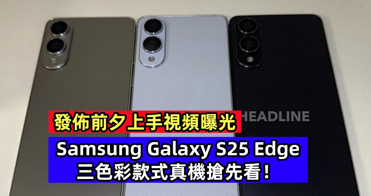 發佈前夕上手視頻曝光：Samsung Galaxy S25 Edge 三色彩款式真機搶先看！