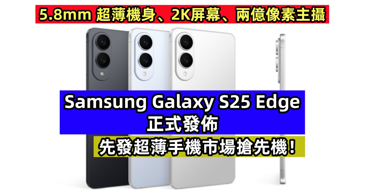 5.8mm超薄機身、2K屏幕、兩億像素主攝：Samsung Galaxy S25 Edge 正式發佈；先發超薄手機市場搶先機！