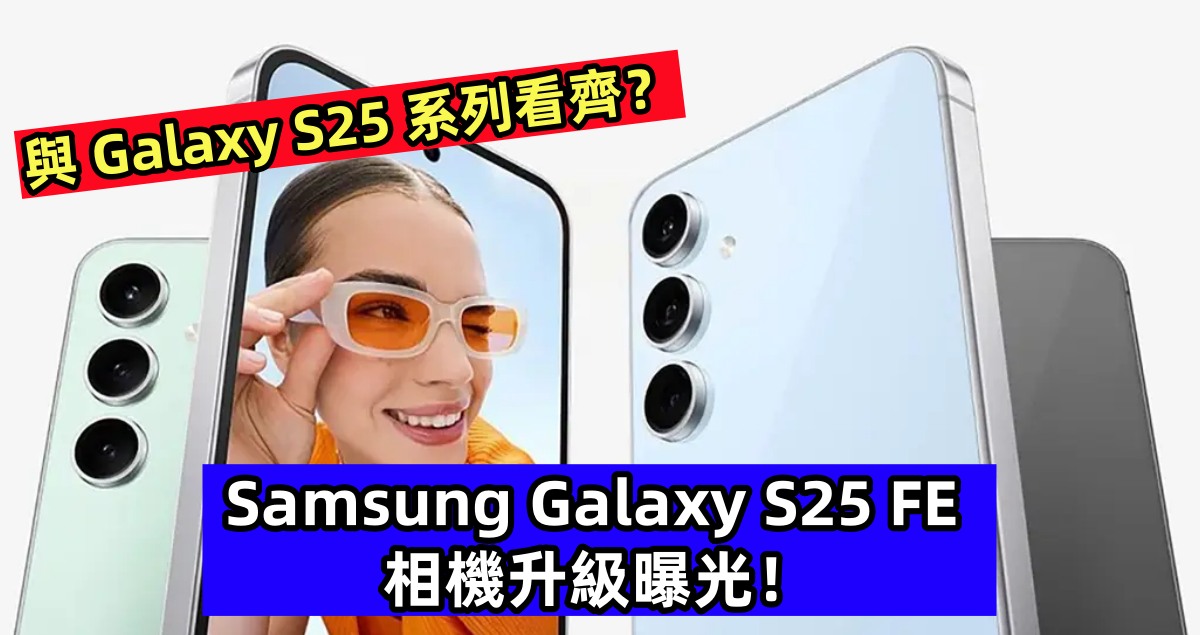 與 Galaxy S25 系列看齊？Samsung Galaxy S25 FE 相機升級曝光！