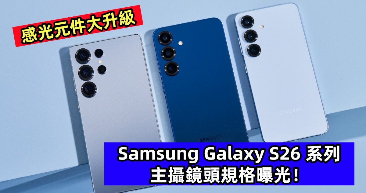 感光元件大升級：Samsung Galaxy S26 系列主攝鏡頭規格曝光！