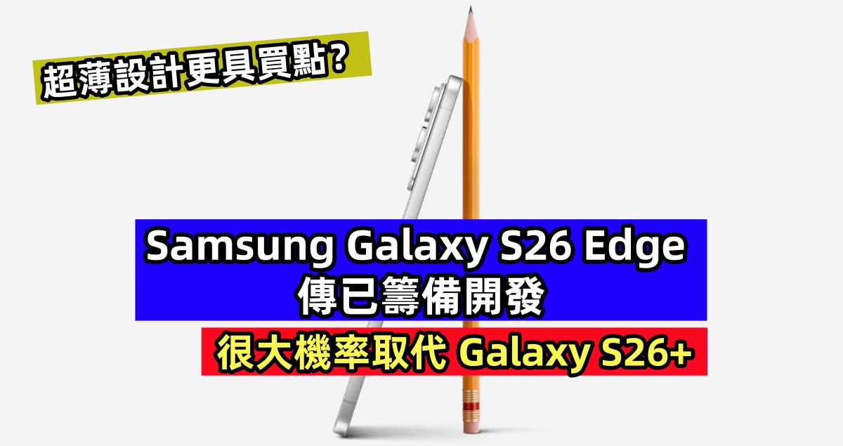 超薄設計更具買點？Samsung Galaxy S26 Edge 傳已籌備開發；很大機率取代 Galaxy S26+！