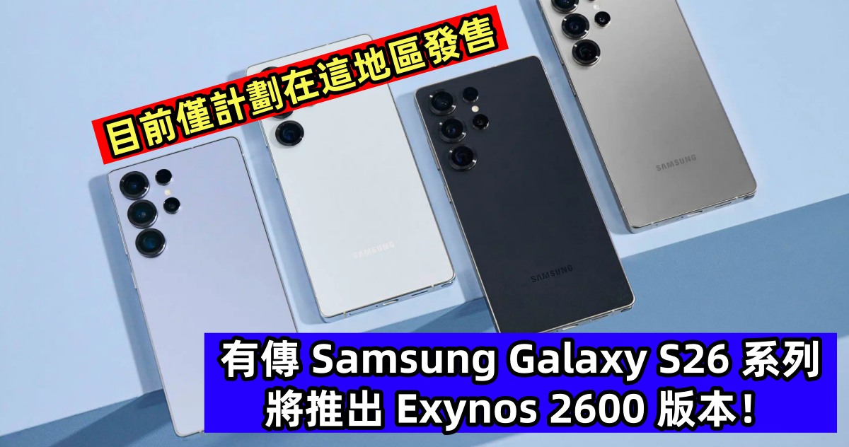 目前僅計劃在這地區發售：有傳 Samsung Galaxy S26 系列將推出 Exynos 2600 版本！