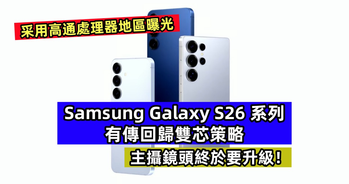 采用高通處理器地區曝光：有傳 Samsung Galaxy S26 系列回歸雙芯策略；主攝鏡頭終於要升級！