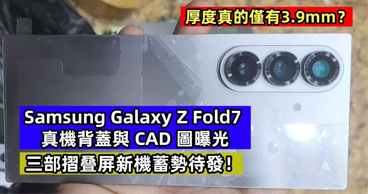 厚度真的僅有3.9mm？Samsung Galaxy Z Fold7 真機背蓋與 CAD 圖曝光；三部摺叠屏新機蓄勢待發！