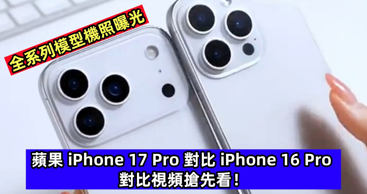 全系列模型機照曝光：蘋果 iPhone 17 Pro 對比 iPhone 16 Pro 對比視頻搶先看！