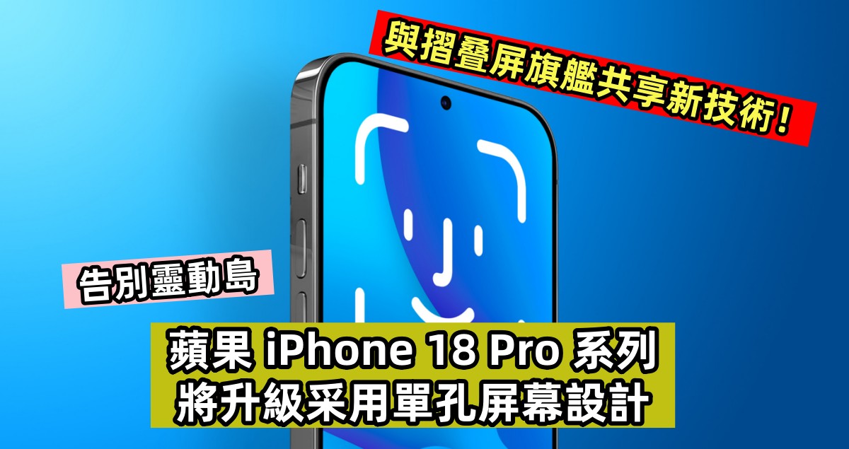 告別靈動島：蘋果 iPhone 18 Pro 系列將升級采用單孔屏幕設計；與摺叠屏旗艦共享新技術！