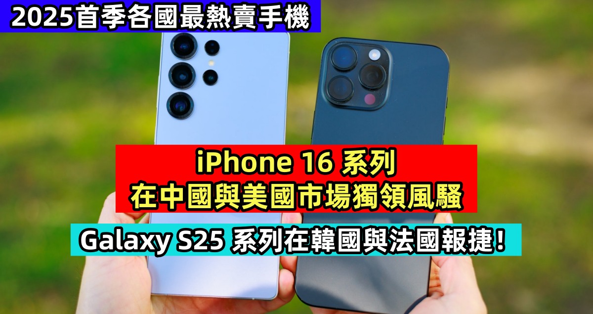 2025首季各國最熱賣手機：iPhone 16 系列在中國與美國市場獨領風騷；Galaxy S25 系列在韓國與法國報捷！
