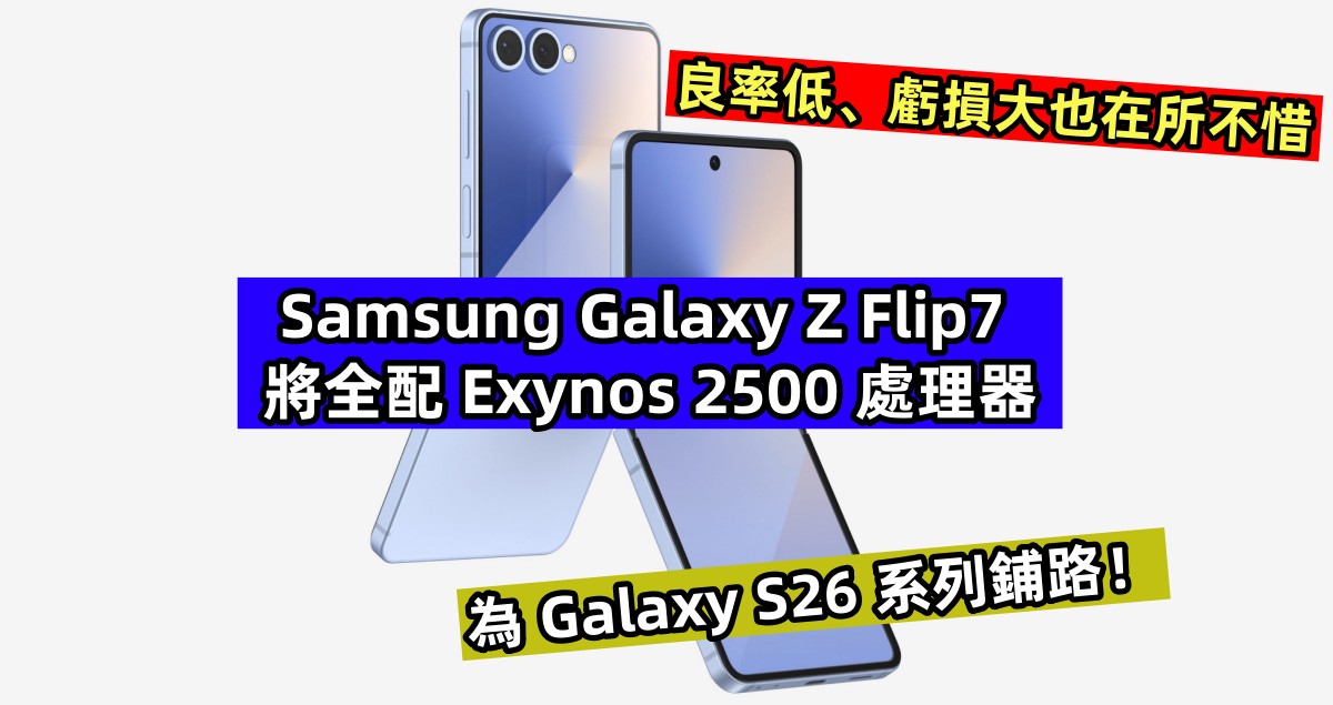 良率低、虧損大也在所不惜：Samsung Galaxy Z Flip7 將全配 Exynos 2500 處理器；為 Galaxy S26 系列鋪路！