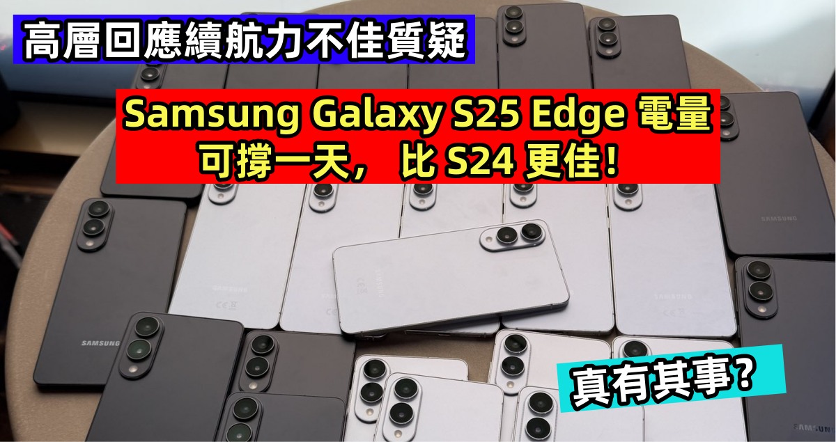 高層回應續航力不佳質疑：Samsung Galaxy S25 Edge 電量可撐一天， 比 S24 更佳！真有其事？