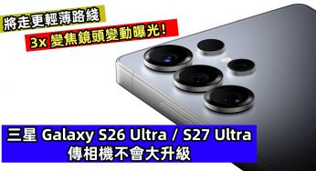 將走更輕薄路綫：三星 Galaxy S26 Ultra / S27 Ultra 傳相機不會大升級；3x 變焦鏡頭變動曝光！