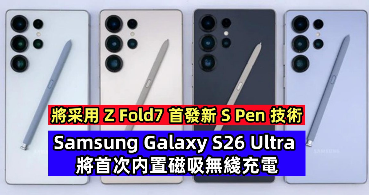 將采用 Z Fold7 首發新 S Pen 技術：Samsung Galaxy S26 Ultra 將首次内置磁吸無綫充電；機身更輕薄！