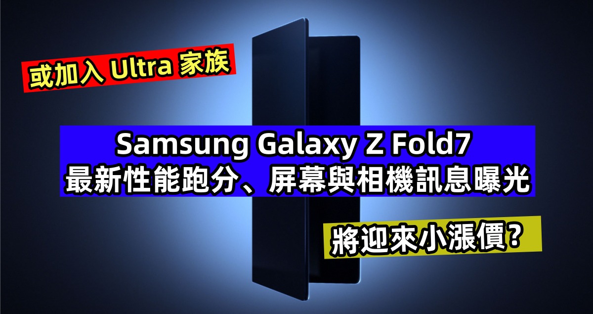 或加入 Ultra 家族：Samsung Galaxy Z Fold7 最新性能跑分、屏幕與相機訊息曝光；將迎來小漲價？