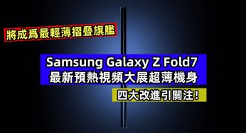 將成爲最輕薄摺叠旗艦：Samsung Galaxy Z Fold7 最新預熱視頻大展超薄機身；四大改進引矚目！