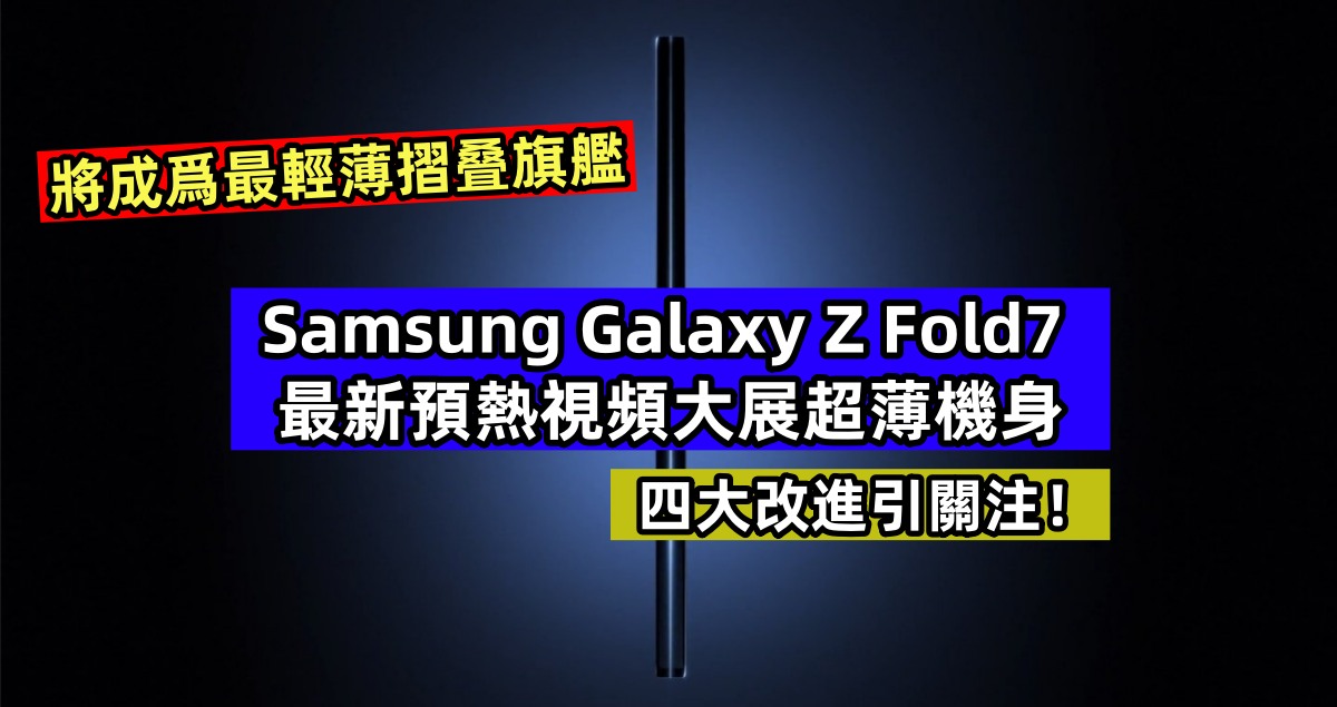 將成爲最輕薄摺叠旗艦：Samsung Galaxy Z Fold7 最新預熱視頻大展超薄機身；四大改進引矚目！