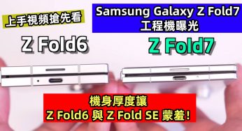 上手視頻搶先看：Samsung Galaxy Z Fold7 工程機曝光；機身厚度讓 Z Fold6 與 Z Fold SE 蒙羞！